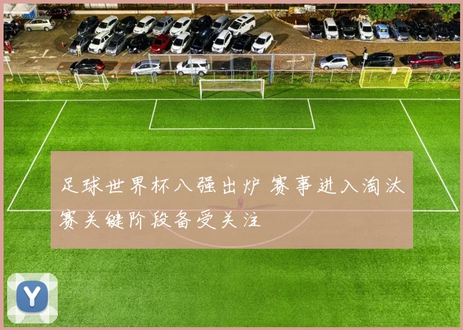 足球世界杯八强出炉 赛事进入淘汰赛关键阶段备受关注
