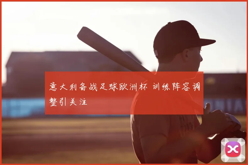 意大利备战足球欧洲杯 训练阵容调整引关注