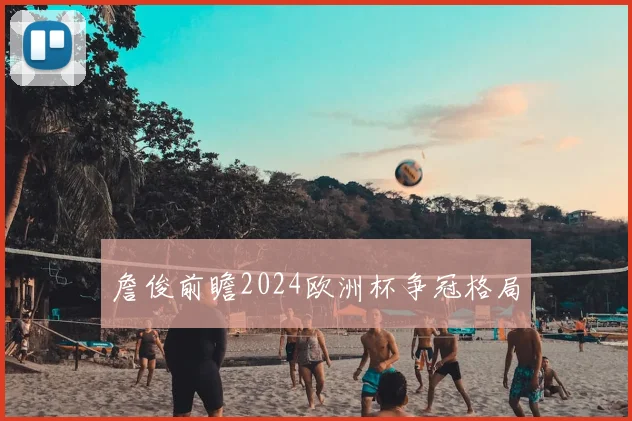 詹俊前瞻2024欧洲杯争冠格局