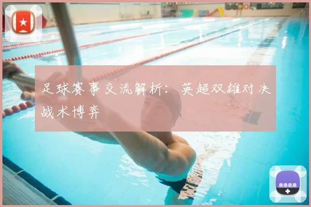 足球赛事交流解析:英超双雄对决战术博弈