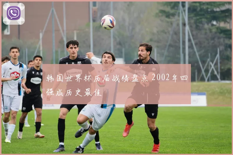 韩国世界杯历届战绩盘点 2002年四强成历史最佳