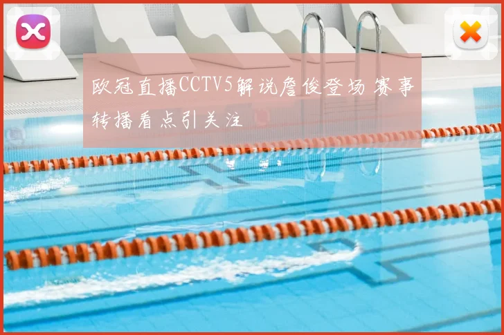 欧冠直播CCTV5解说詹俊登场 赛事转播看点引关注