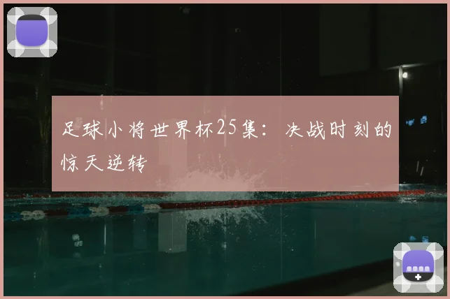 足球小将世界杯25集:决战时刻的惊天逆转