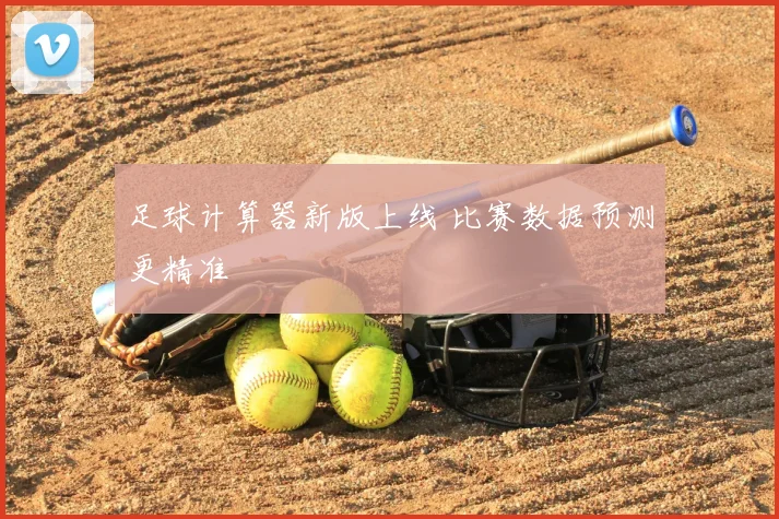 足球计算器新版上线 比赛数据预测更精准