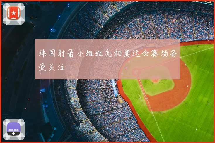 韩国射箭小姐姐亮相奥运会赛场备受关注