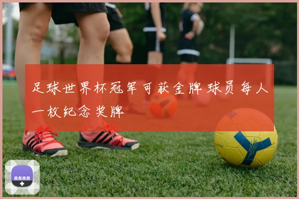 足球世界杯冠军可获金牌 球员每人一枚纪念奖牌
