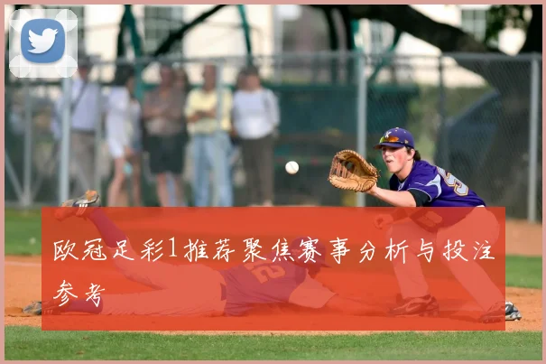 欧冠足彩1推荐聚焦赛事分析与投注参考