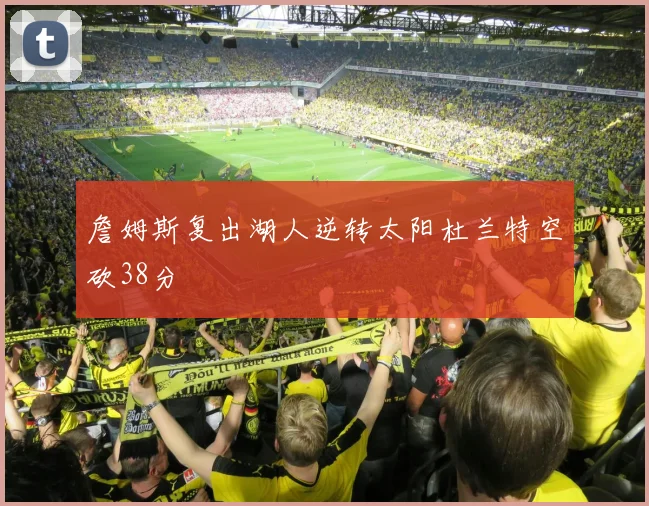 詹姆斯复出湖人逆转太阳杜兰特空砍38分