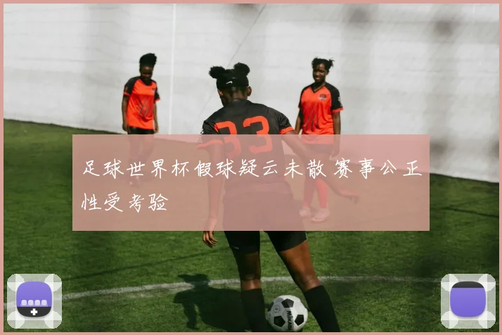 足球世界杯假球疑云未散 赛事公正性受考验