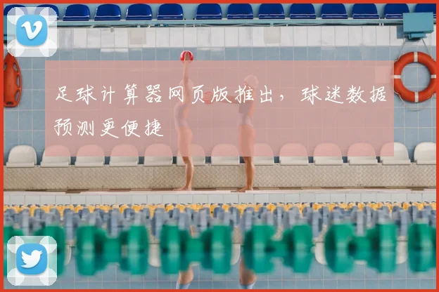 足球计算器网页版推出，球迷数据预测更便捷