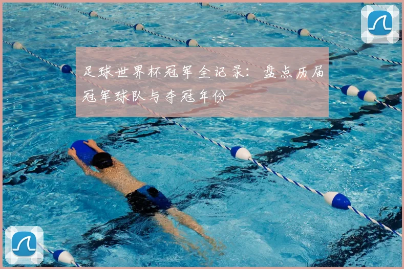 足球世界杯冠军全记录:盘点历届冠军球队与夺冠年份