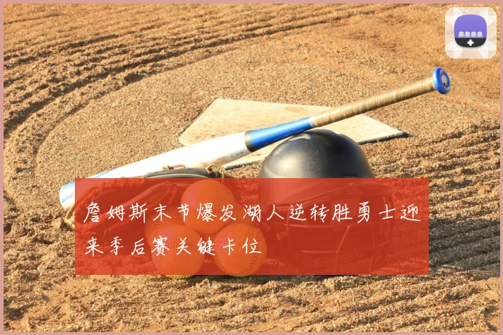 詹姆斯末节爆发湖人逆转胜勇士迎来季后赛关键卡位