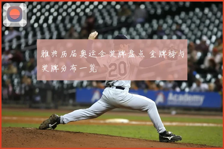 雅典历届奥运会奖牌盘点 金牌榜与奖牌分布一览
