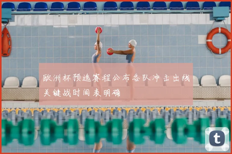 欧洲杯预选赛程公布各队冲击出线关键战时间表明确