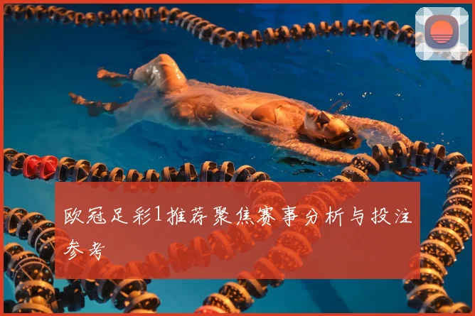欧冠足彩1推荐聚焦赛事分析与投注参考