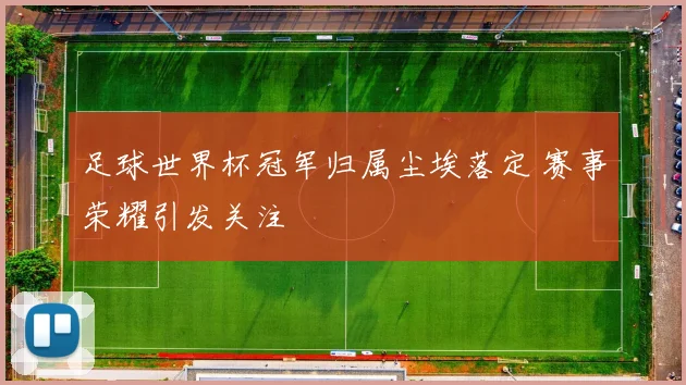 足球世界杯冠军归属尘埃落定 赛事荣耀引发关注