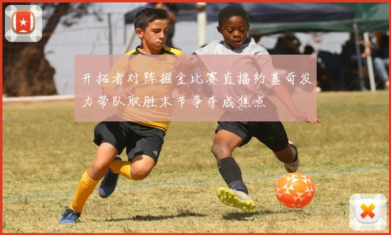 开拓者对阵掘金比赛直播约基奇发力带队取胜末节争夺成焦点