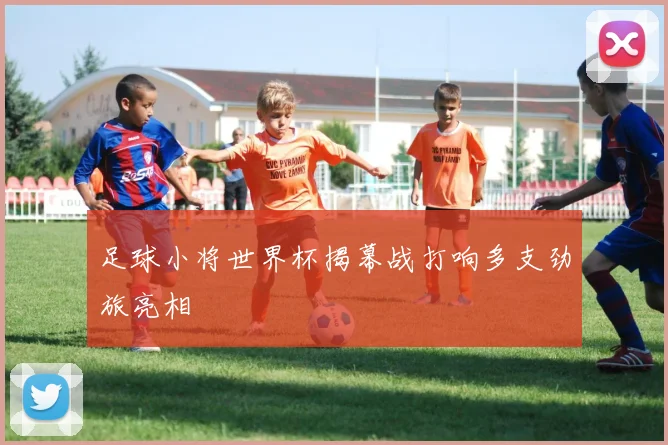 足球小将世界杯揭幕战打响多支劲旅亮相