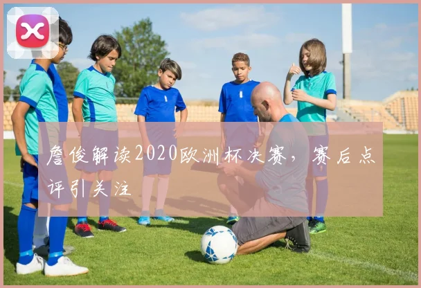 詹俊解读2020欧洲杯决赛，赛后点评引关注