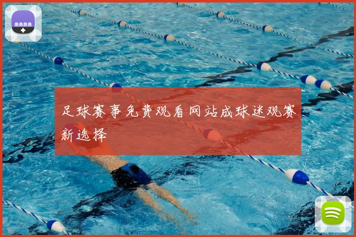 足球赛事免费观看网站成球迷观赛新选择