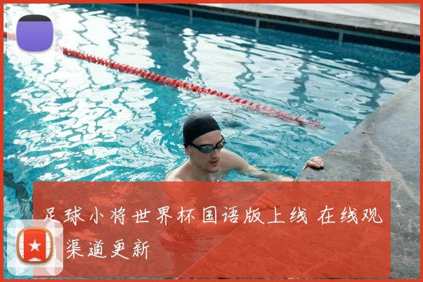 足球小将世界杯国语版上线 在线观看渠道更新