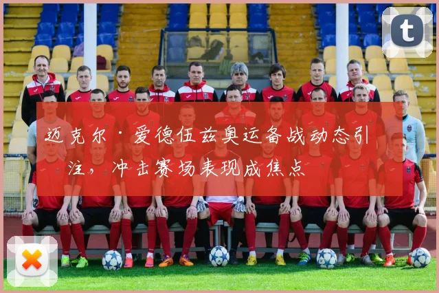 迈克尔·爱德伍兹奥运备战动态引关注,冲击赛场表现成焦点