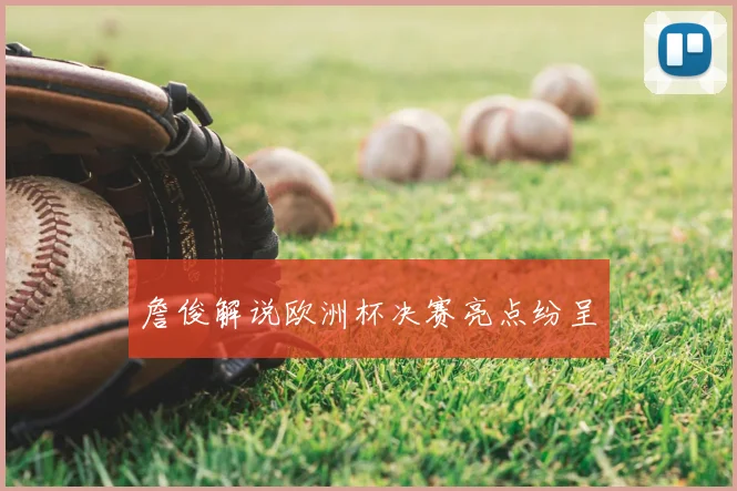 詹俊解说欧洲杯决赛亮点纷呈