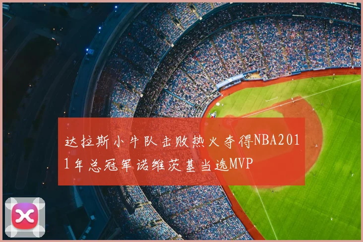 达拉斯小牛队击败热火夺得NBA2011年总冠军诺维茨基当选MVP