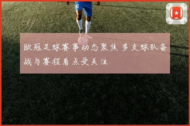 欧冠足球赛事动态聚焦 多支球队备战与赛程看点受关注