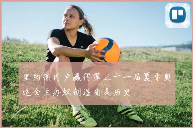 里约热内卢赢得第三十一届夏季奥运会主办权创造南美历史