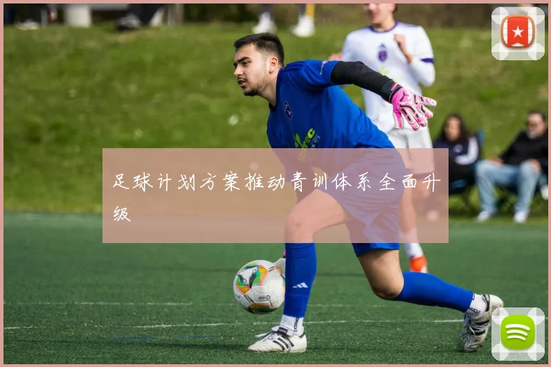 足球计划方案推动青训体系全面升级