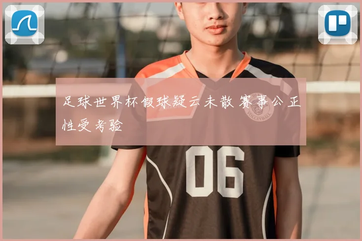 足球世界杯假球疑云未散 赛事公正性受考验