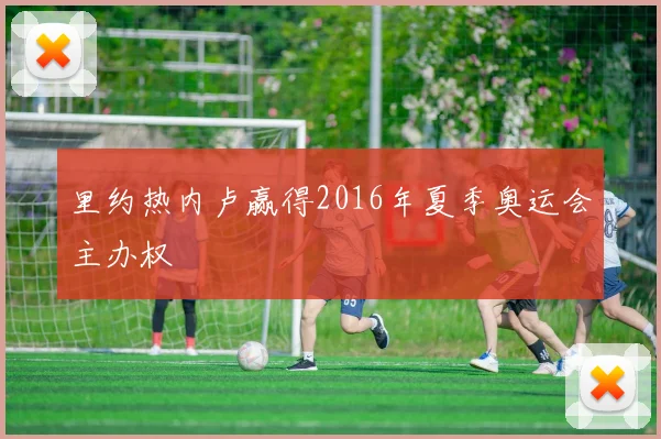 里约热内卢赢得2016年夏季奥运会主办权