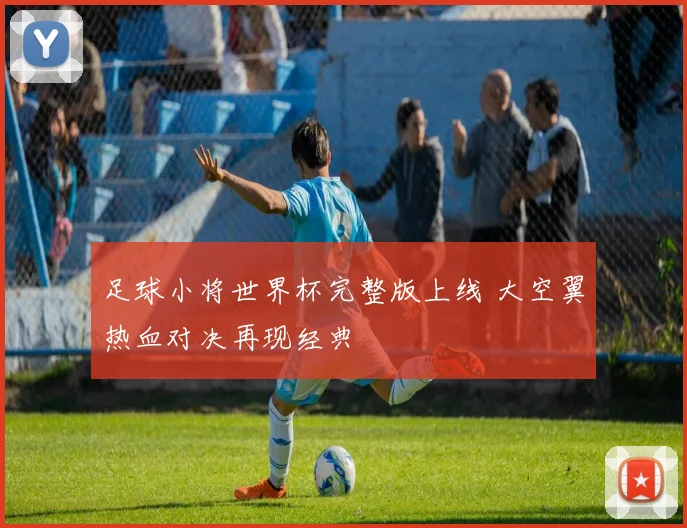 足球小将世界杯完整版上线 大空翼热血对决再现经典
