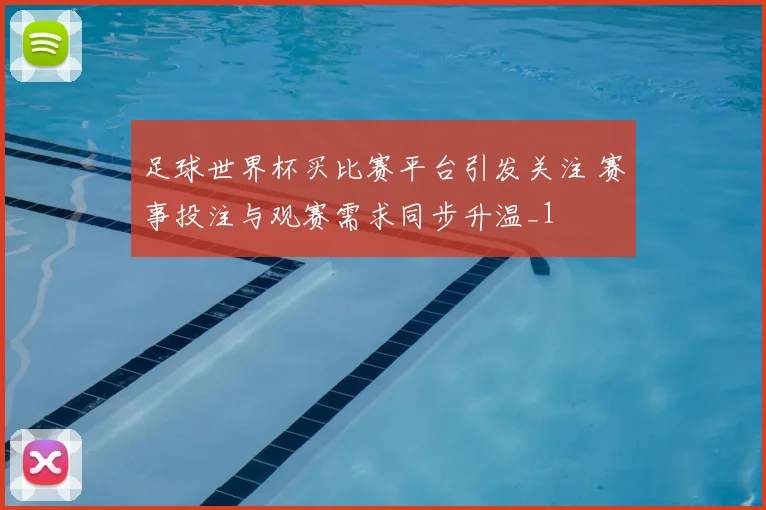 足球世界杯买比赛平台引发关注 赛事投注与观赛需求同步升温_1