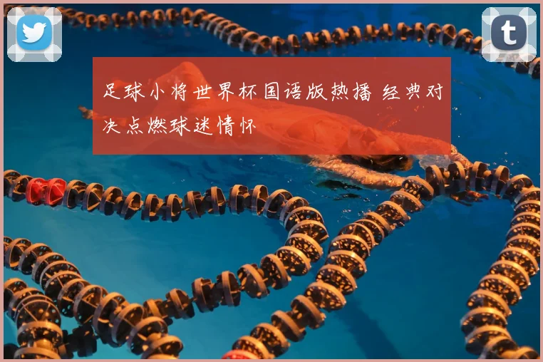 足球小将世界杯国语版热播 经典对决点燃球迷情怀