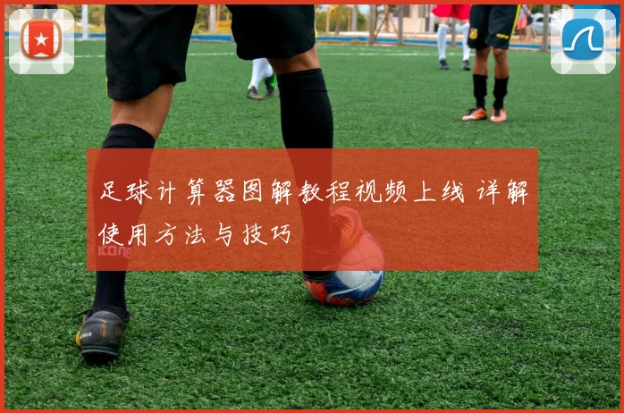 足球计算器图解教程视频上线 详解使用方法与技巧