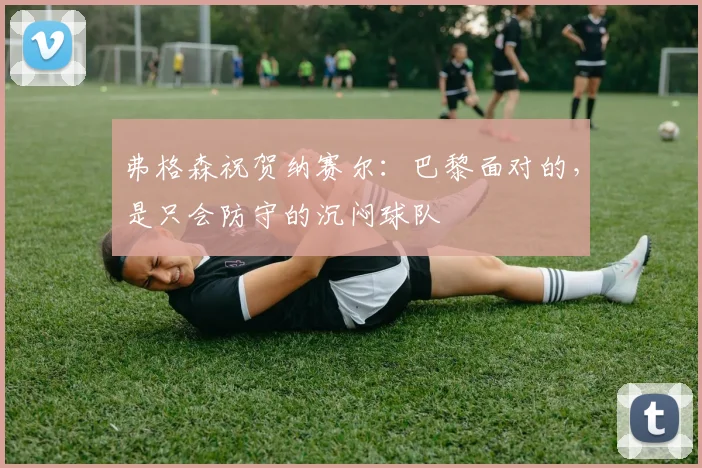 弗格森祝贺纳赛尔：巴黎面对的，是只会防守的沉闷球队