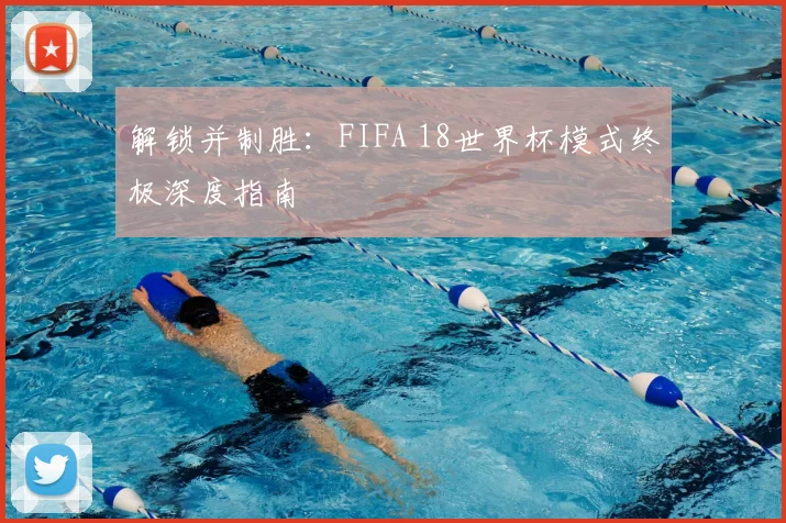 解锁并制胜:FIFA 18世界杯模式终极深度指南