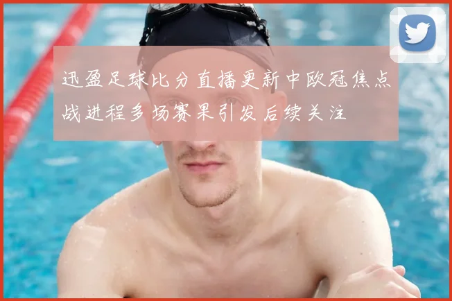 迅盈足球比分直播更新中欧冠焦点战进程多场赛果引发后续关注