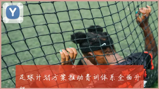 足球计划方案推动青训体系全面升级
