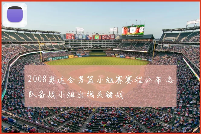 2008奥运会男篮小组赛赛程公布 各队备战小组出线关键战