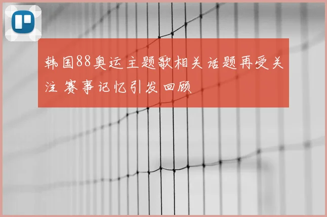 韩国88奥运主题歌相关话题再受关注 赛事记忆引发回顾