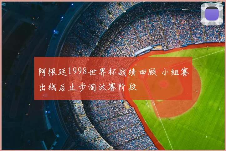 阿根廷1998世界杯战绩回顾 小组赛出线后止步淘汰赛阶段