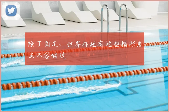 除了国足,世界杯还有这些精彩看点不容错过