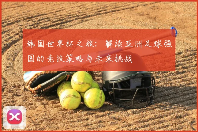韩国世界杯之旅：解读亚洲足球强国的竞技策略与未来挑战