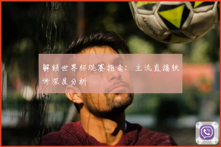 解锁世界杯观赛指南:主流直播软件深度分析