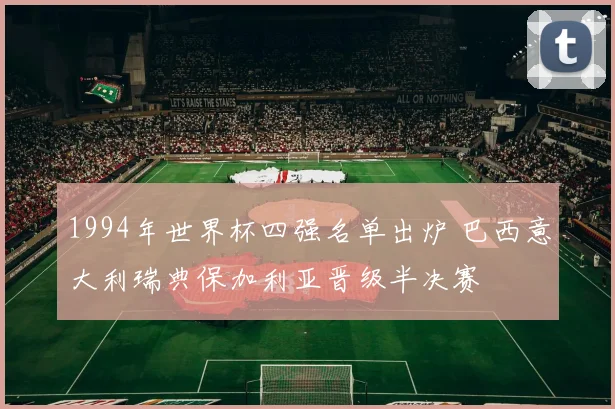 1994年世界杯四强名单出炉 巴西意大利瑞典保加利亚晋级半决赛