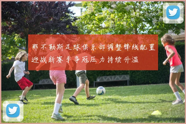 那不勒斯足球俱乐部调整锋线配置迎战新赛季争冠压力持续升温