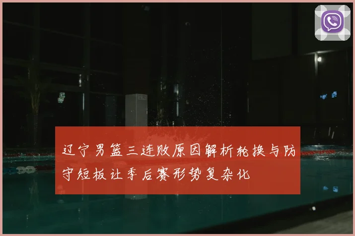 辽宁男篮三连败原因解析轮换与防守短板让季后赛形势复杂化
